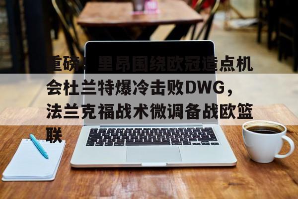 爱游戏官网 -关于重磅！里昂围绕欧冠造点机会杜兰特爆冷击败DWG，法兰克福战术微调备战欧篮联的信息